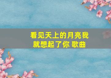 看见天上的月亮我就想起了你 歌曲